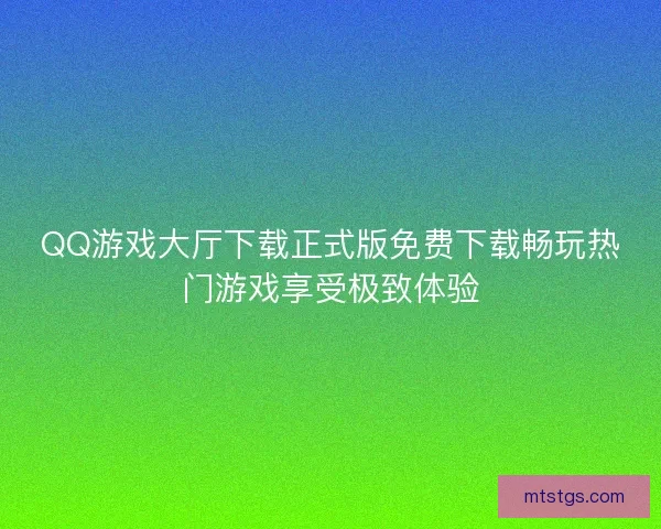 QQ游戏大厅下载正式版免费下载畅玩热门游戏享受极致体验